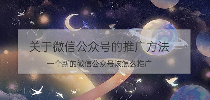 关于微信公众号的推广方法 一个新的微信公众号该怎么推广？